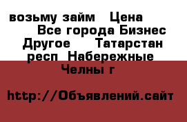 возьму займ › Цена ­ 200 000 - Все города Бизнес » Другое   . Татарстан респ.,Набережные Челны г.